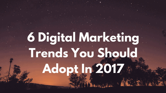 6-digital-marketing-trend-you-should-adopt-2017